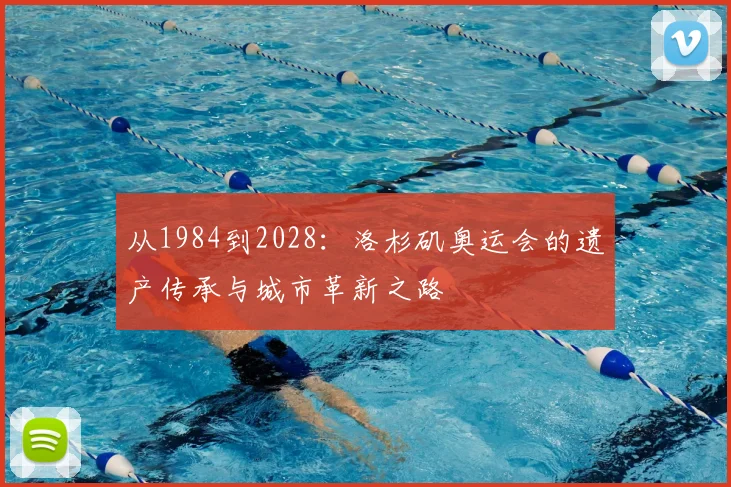 从1984到2028：洛杉矶奥运会的遗产传承与城市革新之路