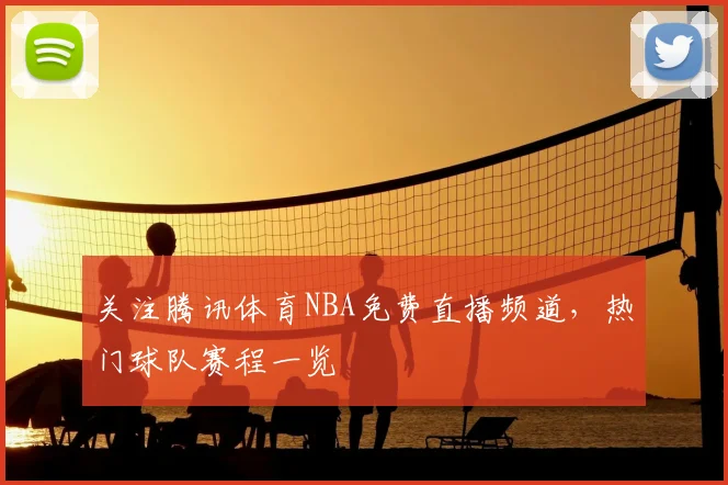 关注腾讯体育NBA免费直播频道，热门球队赛程一览