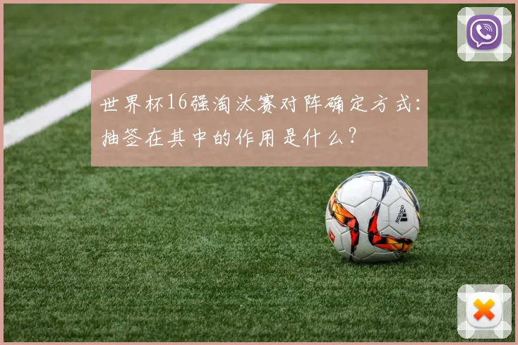 世界杯16强淘汰赛对阵确定方式：抽签在其中的作用是什么？