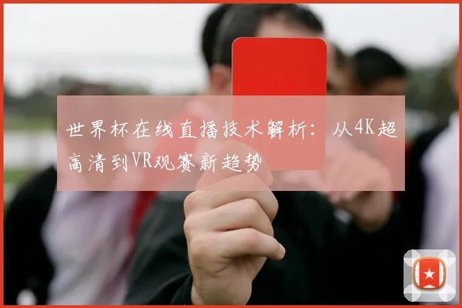 世界杯在线直播技术解析：从4K超高清到VR观赛新趋势