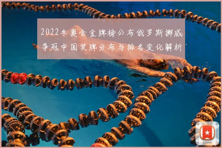 2022冬奥会金牌榜公布俄罗斯挪威争冠中国奖牌分布与排名变化解析