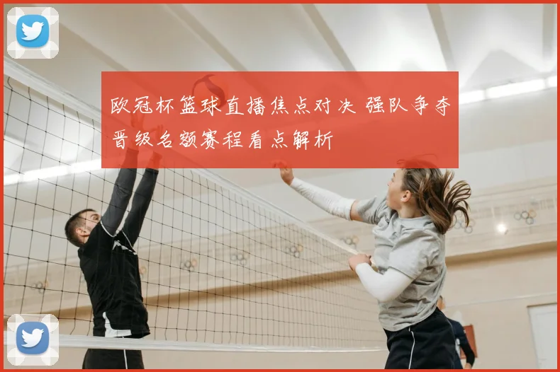 欧冠杯篮球直播焦点对决 强队争夺晋级名额赛程看点解析