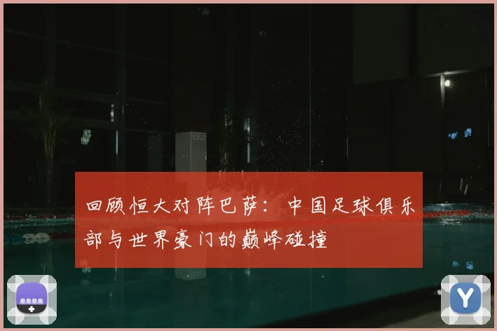 回顾恒大对阵巴萨：中国足球俱乐部与世界豪门的巅峰碰撞
