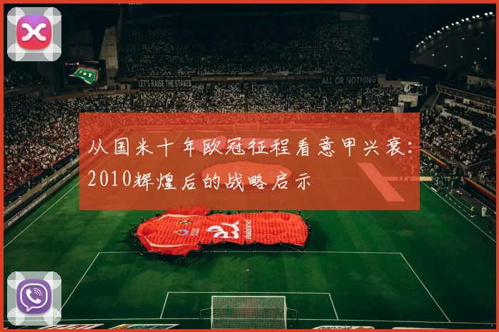从国米十年欧冠征程看意甲兴衰：2010辉煌后的战略启示