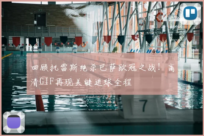 回顾托雷斯绝杀巴萨欧冠之战！高清GIF再现关键进球全程